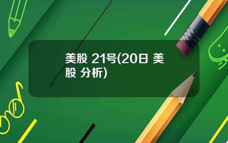 美股 21号(20日 美股 分析)